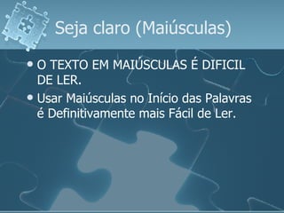 Seja claro (Maiúsculas) O TEXTO EM MAIÚSCULAS É DIFICIL DE LER. Usar Maiúsculas no Início das Palavras é Definitivamente mais Fácil de Ler. 