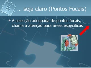 …  seja claro (Pontos Focais) A selecção adequada de pontos focais, chama a atenção para áreas especificas 