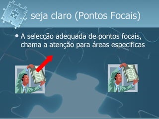 A selecção adequada de pontos focais, chama a atenção para áreas especificas …  seja claro (Pontos Focais) 