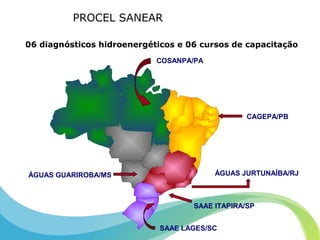 PROCEL SANEAR
06 diagnósticos hidroenergéticos e 06 cursos de capacitação
COSANPA/PA
ÁGUAS JURTUNAÍBA/RJ
SAAE LAGES/SC
CAGEPA/PB
ÁGUAS GUARIROBA/MS
SAAE ITAPIRA/SP
 