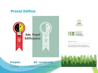 Procel Edifica
Projeto
3 Selos +
Ed. construída
12 Selos emitidos em 2015
 