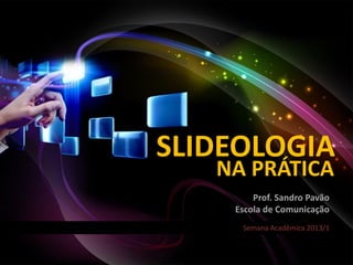 SLIDEOLOGIA
   NA PRÁTICA
        Prof. Sandro Pavão
    Escola de Comunicação
     Semana Acadêmica 2013/1
 