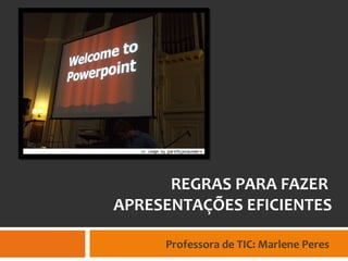 REGRAS PARA FAZER
APRESENTAÇÕES EFICIENTES

     Professora de TIC: Marlene Peres
 
