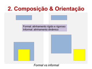 2. Composição & Orientação

     Formal: alinhamento rígido e rigoroso
     Informal: alinhamento dinâmico




              Formal vs informal
 