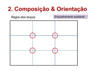 2. Composição & Orientação
 Regra dos terços   Enquadramento aceitável.
 