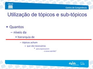 Utilização de tópicos e sub-tópicos

• Quantos
  – níveis da
     • hierarquia de
        – tópicos acham
            » que são necessários
                     *  para expressarem
                                 ‐ a vossa opinião?
 