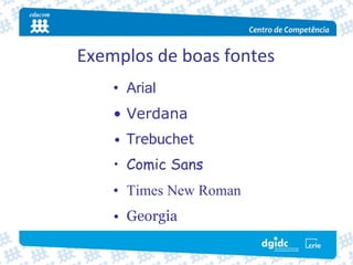 Exemplos de boas fontes
    • Arial
    • Verdana
    • Trebuchet
    • Comic Sans
    • Times New Roman
    • Georgia
 