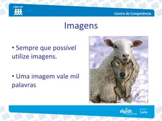 Imagens

• Sempre que possível 
utilize imagens.

• Uma imagem vale mil 
palavras
 