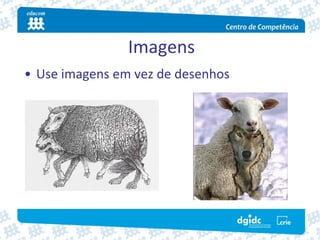 Imagens
• Use imagens em vez de desenhos
 