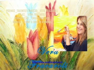 POEMAS _TALENTO E EMOÇÃO__VERA FRACAROLI
TELAS__ VERA FRACAROLI
FORMATAÇÃO__ ÉRGIA PENTEADO
MUSICA__KENNY G GIRL OF IPANEMA

Vera
Fracaroli
http://www.verafracaroli.com

 