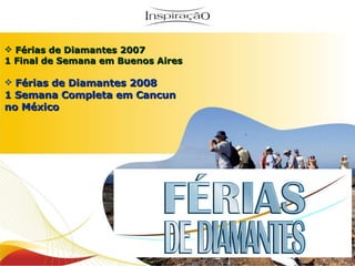 Férias de Diamantes 2007 1 Final de Semana em Buenos Aires Férias de Diamantes 2008 1 Semana Completa em Cancun no México 