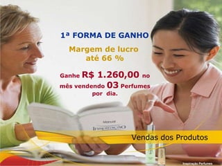 1ª FORMA DE GANHO Inspiração Perfumes Vendas dos Produtos  Margem de lucro  até 66 % Ganhe  R$ 1.260,00  no mês vendendo  03  Perfumes por  dia. 