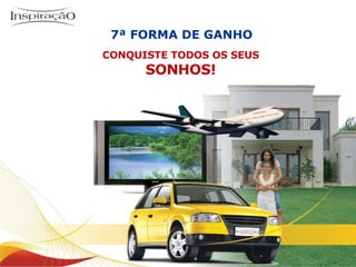 7ª FORMA DE GANHO CONQUISTE TODOS OS SEUS SONHOS! 