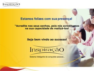 Estamos felizes com sua presença! “ Acredite nos seus sonhos, pois nós acreditamos na sua capacidade de realizá-los! Seja bem vindo ao sucesso! Inspiração Perfumes Sistema Inteligente de conquistar pessoas... 