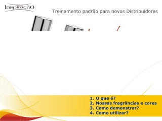 Treinamento padrão para novos Distribuidores Inspiração Perfumes O que é? Nossas fragrâncias e cores Como demonstrar? Como utilizar? 