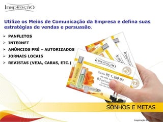 Inspiração Perfumes Utilize os Meios de Comunicação da Empresa e defina suas estratégias de vendas e persuasão . PANFLETOS INTERNET ANÚNCIOS PRÉ – AUTORIZADOS JORNAIS LOCAIS  REVISTAS (VEJA, CARAS, ETC.) SONHOS E METAS 
