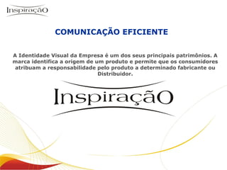 COMUNICAÇÃO EFICIENTE Inspiração Perfumes A Identidade Visual da Empresa é um dos seus principais patrimônios.  A marca identifica a origem de um produto e permite que os consumidores atribuam a responsabilidade pelo produto a determinado fabricante ou Distribuidor. 
