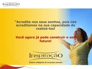 “ Acredite nos seus sonhos, pois nós acreditamos na sua capacidade de realizá-los! Você agora já pode construir o seu futuro! Inspiração Perfumes Sistema Inteligente de conquistar pessoas... 
