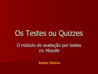 Os Testes ou Quizzes O módulo de avaliação por testes no  Moodle Pedro Vitória 