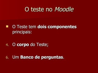 O teste no  Moodle O Teste tem  dois componentes  principais: O  corpo  do Teste; Um  Banco de perguntas . 