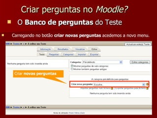 Criar perguntas no  Moodle? O  Banco de perguntas  do Teste Criar  novas perguntas Carregando no botão  criar novas perguntas  acedemos a novo menu. 