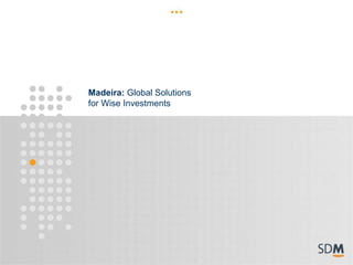 Madeira: Global Solutions
for Wise Investments
 