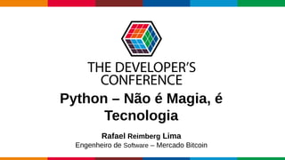 Globalcode – Open4education
Python – Não é Magia, é
Tecnologia
Rafael Reimberg Lima
Engenheiro de Software – Mercado Bitcoin
 