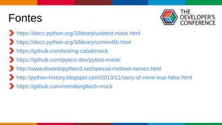 Globalcode – Open4education
Fontes
https://docs.python.org/3/library/unittest.mock.html
https://docs.python.org/3/library/contextlib.html
https://github.com/testing-cabal/mock
https://github.com/pytest-dev/pytest-mock/
http://www.diveintopython3.net/special-method-names.html
http://python-history.blogspot.com/2013/11/story-of-none-true-false.html
https://github.com/rreimberg/tech-mock
 