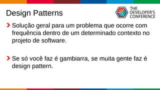 Globalcode – Open4education
Design Patterns
Solução geral para um problema que ocorre com
frequência dentro de um determinado contexto no
projeto de software.
Se só você faz é gambiarra, se muita gente faz é
design pattern.
 