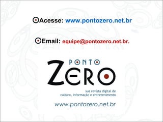 Acesse: www.pontozero.net.br
Email: equipe@pontozero.net.br.
 