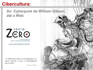Cibercultura:
Do Cyberpunk de William Gibson
até a Web
“A diferença entre a empolgação e o
amor eterno é que a empolgação
dura mais.”
Oscar Wilde
 