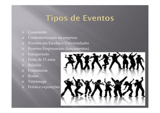 Casamento
Confraternização na empresa
Eventos em Escolas e Universidades
Eventos Empresariais (lançamentos)
Inauguração
Festa de 15 anos
Baladas
Formaturas
Bodas
Vernissage
Feiras e exposições
 