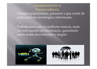 Nossos equipamentos, possuem o que existe de
mais atual em tecnologia e informação.

Trabalhamos com as melhores marcas, tanto
em som quanto em iluminação, garantindo
assim muita descontração e alegria.
 