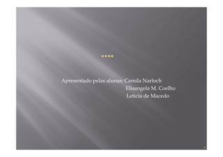 Apresentado pelas alunas: Camila Narloch
                          Elisangela M. Coelho
                           Leticia de Macedo
 