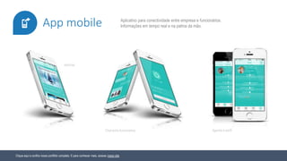 Clique aqui e confira nosso portfólio completo. E para conhecer mais, acesse nosso site.
Aplicativo para conectividade entre empresa e funcionários.
Informações em tempo real e na palma da mão.App mobile
Notícias
Chat entre funcionários Agenda e perfil
 