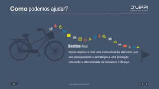Como podemos ajudar?
www.dlippicomunicacao.com.br3
Nosso objetivo é criar uma comunicação eficiente, que
alia planejamento e estratégia à uma produção
relevante e diferenciada de conteúdo e design.
Destino final
 