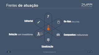 Frentes de atuação
www.dlippicomunicacao.com.br4
On-line (One 2 One)
Campanhas institucionais
Editorial
Relação com investidores
Sinalização
 