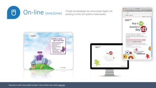 Clique aqui e confira nosso portfólio completo. E para conhecer mais, acesse nosso site.
Criação de estratégias de comunicação digital e de
presença on-line com públicos relacionados.On-line (one2one)
 