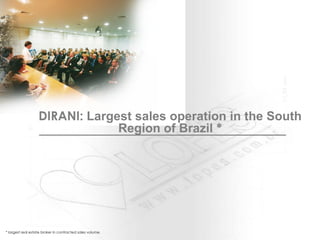 DIRANI:  Largest sales operation in the South Region of Brazil   * * largest real estate broker in contracted sales volume. 