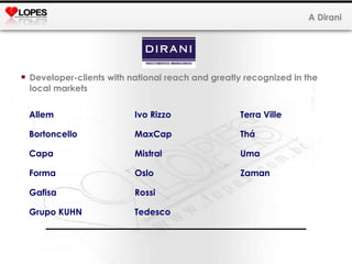 A Dirani Developer-clients with national reach and greatly recognized in the local markets Allem   Ivo Rizzo  Terra Ville Bortoncello  MaxCap  Thá Capa  Mistral  Uma Forma  Oslo    Zaman      Gafisa  Rossi  Grupo KUHN  Tedesco 