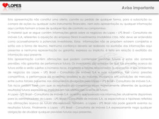 Aviso importante Esta apresentação não constitui uma oferta, convite ou pedido de qualquer forma, para a subscrição ou compra de ações ou qualquer outro instrumento financeiro, nem esta apresentação ou qualquer informação aqui contida formam a base de qualquer tipo de contrato ou compromisso. O material que se segue contém informações gerais sobre os negócios da Lopes – LPS Brasil – Consultoria de imóveis S.A, referentes a aquisição da empresa Dirani Investimentos Imobiliários Ltda. Não deve ser entendida como aconselhamento a potenciais investidores. Estas  informações não se propõem estarem completas e estão sob a forma de resumo. Nenhuma confiança deveria ser realizada na exatidão das informações aqui presentes e nenhuma representação ou garantia, expressa ou implícita, é feita em relação à exatidão da informação aqui presente.  Esta apresentação contém afirmações que podem contemplar previsões futuras e estas são somente previsões, não garantias de performance futura. Os investidores são avisados de que tais previsões acerca do futuro estão e serão sujeitas a inúmeros riscos, incertezas e fatores relacionados às operações e aos ambientes de negócios da Lopes – LPS Brasil – Consultoria de Imóveis S.A e suas subsidiárias, tais como: pressões competitivas, a performance da economia brasileira e da indústria, mudanças em condições de mercado, entre outros fatores presentes nos documentos divulgados pela Lopes – LPS Brasil – Consultoria de imóveis S.A.. Tais riscos podem fazer com que os resultados da companhia sejam materialmente diferentes de quaisquer resultados futuros expressos ou implícitos em tais afirmações acerca do futuro. A Lopes - LPS Brasil – Consultoria de Imóveis S.A  acredita que baseada nas informações atualmente disponíveis para os administradores da Lopes - LPS Brasil – Consultoria de Imóveis S.A, as expectativas e hipóteses refletida nas afirmações acerca do futuro são razoáveis. Também, a Lopes - LPS Brasil não pode garantir eventos ou resultados futuros. Finalmente a Lopes - LPS Brasil – Consultoria de Imóveis S.A expressamente nega qualquer obrigação de atualizar qualquer previsões futuras aqui presentes. 