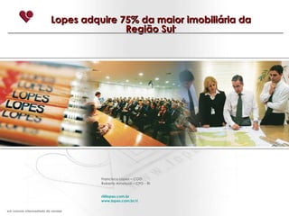 Lopes adquire 75% da maior imobiliária da Região Sul * Francisco Lopes – COO Roberto Amatuzzi – CFO - RI [email_address] www.lopes.com.br/ri *  em volume intermediado de vendas 