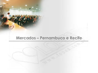 Mercados – Pernambuco e Recife 