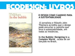 O DESIGN COMO CAMINHO PARA
A SUSTENTABILIDADE
O jornalista e filósofo John
Thackara acredita que o design
pode encurtar o caminho que
leva à sustentabilidade, em
todas as instâncias.
In the Bubble: Designing in a
Complex World - acaba de ser
lançado no Brasil.
 