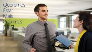 Queremos
Estar
Mais
Próximos
De SI
 