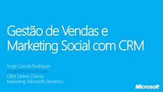 Gestão de Vendas e
Marketing Social com CRM
jorger@microsoft.com
 