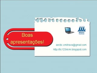 Apresentações
aectic.cmilhavo@gmail.com
http://tic1234cmi.blogspot.com
 