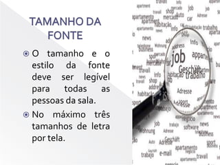 TAMANHO DA FONTEO tamanho e o estilo da fonte deve ser legível para todas as pessoas da sala.No máximo três tamanhos de letra por tela.