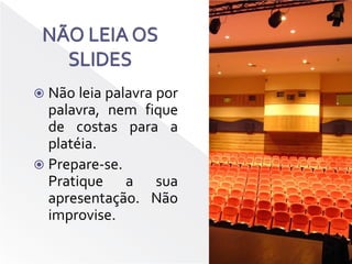 NÃO LEIA OS SLIDESNão leia palavra por palavra, nem fique de costas para a platéia.Prepare-se. Pratique a sua apresentação. Não improvise.