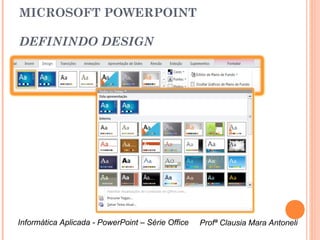 MICROSOFT POWERPOINT

DEFININDO DESIGN




Informática Aplicada - PowerPoint – Série Office   Profª Clausia Mara Antoneli
                                                      Profª Clausia Mara Antoneli
 